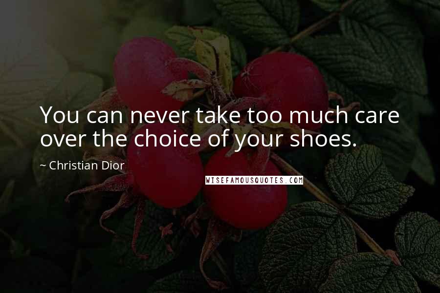 Christian Dior Quotes: You can never take too much care over the choice of your shoes.