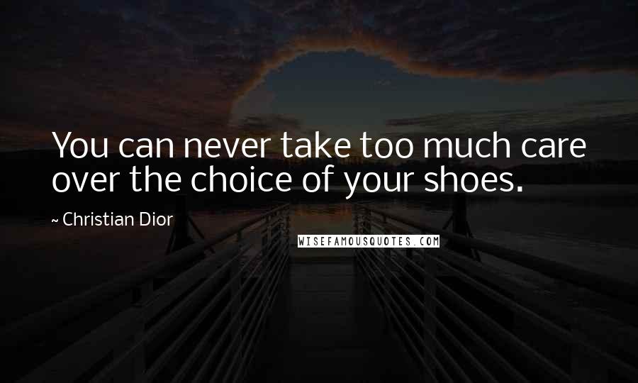 Christian Dior Quotes: You can never take too much care over the choice of your shoes.
