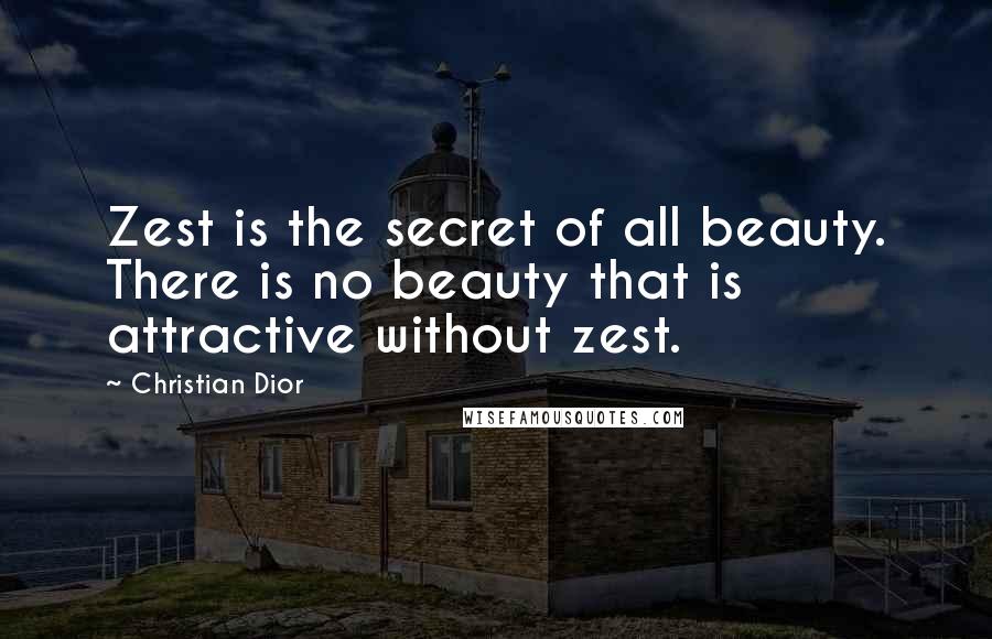 Christian Dior Quotes: Zest is the secret of all beauty. There is no beauty that is attractive without zest.