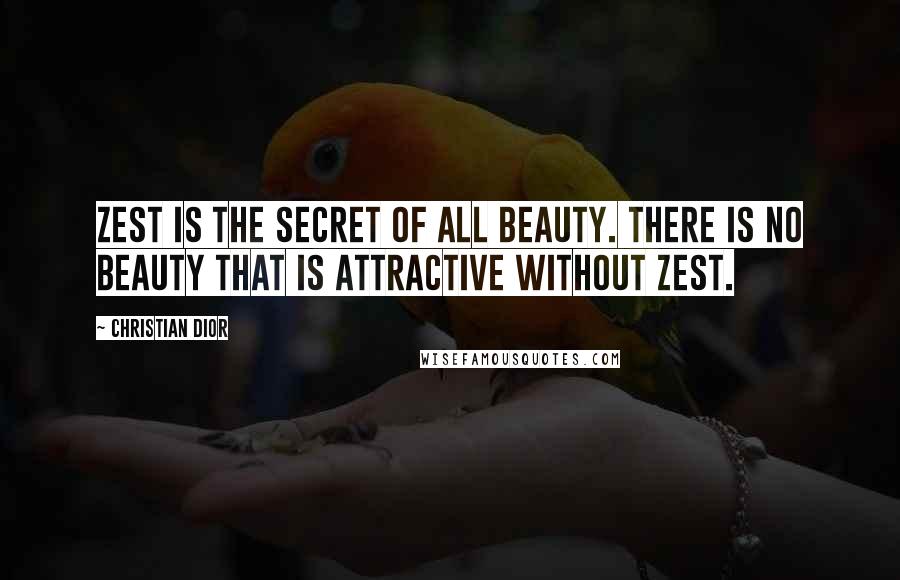 Christian Dior Quotes: Zest is the secret of all beauty. There is no beauty that is attractive without zest.