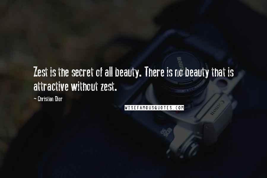 Christian Dior Quotes: Zest is the secret of all beauty. There is no beauty that is attractive without zest.