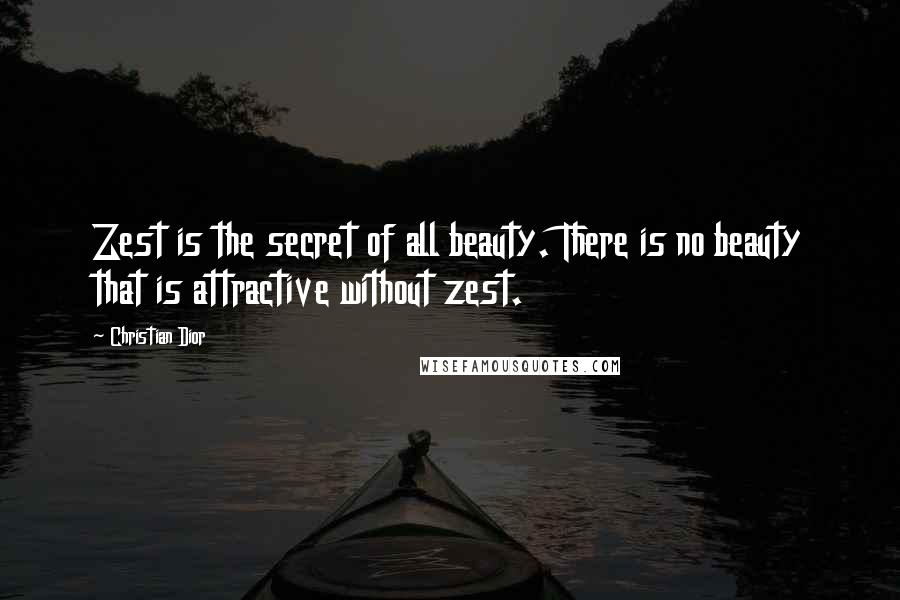 Christian Dior Quotes: Zest is the secret of all beauty. There is no beauty that is attractive without zest.