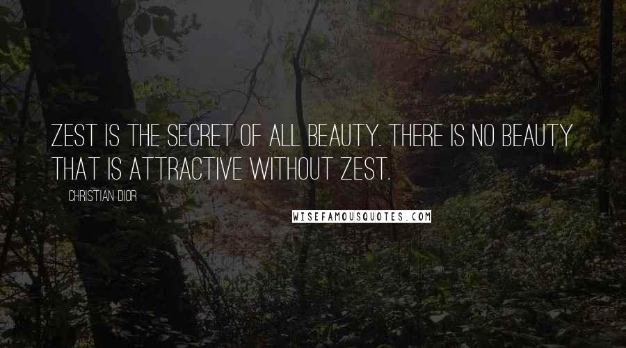 Christian Dior Quotes: Zest is the secret of all beauty. There is no beauty that is attractive without zest.