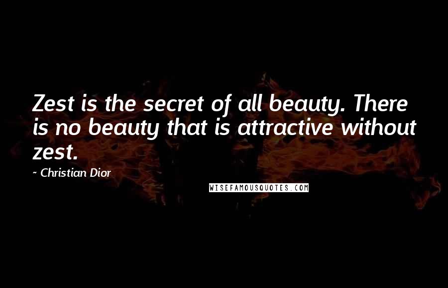 Christian Dior Quotes: Zest is the secret of all beauty. There is no beauty that is attractive without zest.