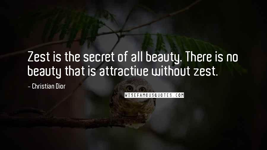 Christian Dior Quotes: Zest is the secret of all beauty. There is no beauty that is attractive without zest.