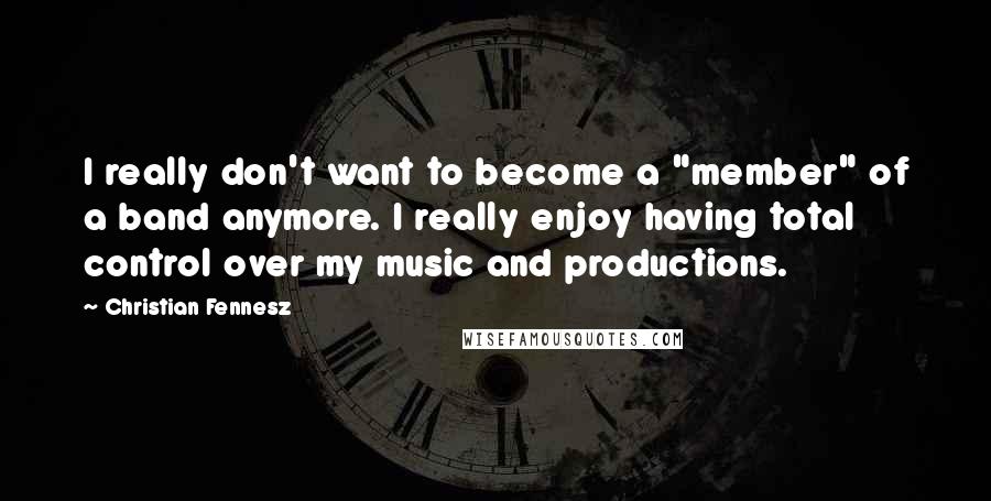 Christian Fennesz Quotes: I really don't want to become a "member" of a band anymore. I really enjoy having total control over my music and productions.