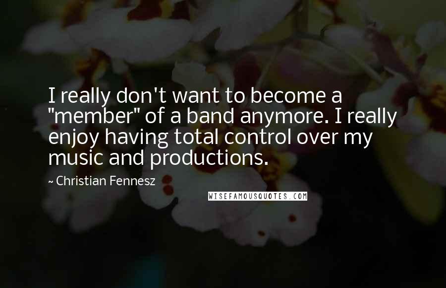 Christian Fennesz Quotes: I really don't want to become a "member" of a band anymore. I really enjoy having total control over my music and productions.