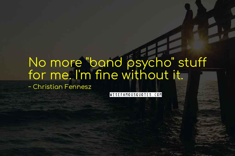 Christian Fennesz Quotes: No more "band psycho" stuff for me. I'm fine without it.
