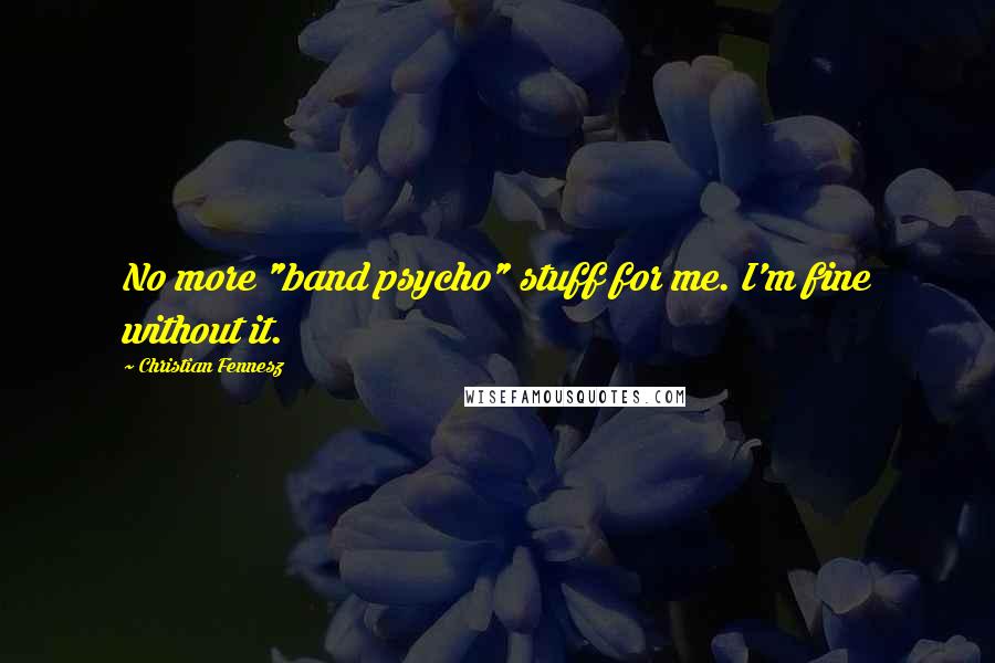 Christian Fennesz Quotes: No more "band psycho" stuff for me. I'm fine without it.
