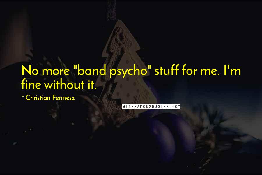 Christian Fennesz Quotes: No more "band psycho" stuff for me. I'm fine without it.