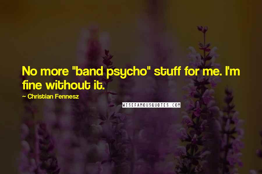 Christian Fennesz Quotes: No more "band psycho" stuff for me. I'm fine without it.
