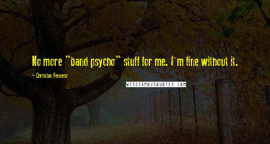 Christian Fennesz Quotes: No more "band psycho" stuff for me. I'm fine without it.