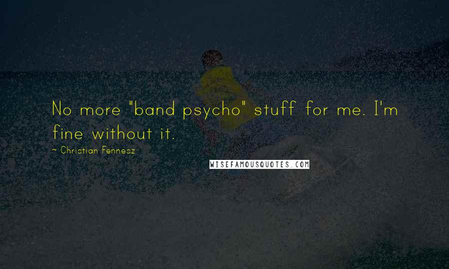 Christian Fennesz Quotes: No more "band psycho" stuff for me. I'm fine without it.