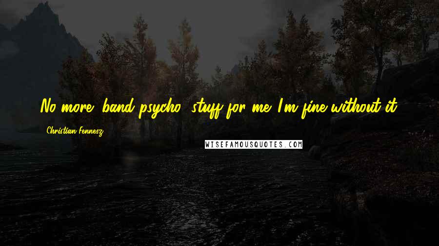 Christian Fennesz Quotes: No more "band psycho" stuff for me. I'm fine without it.