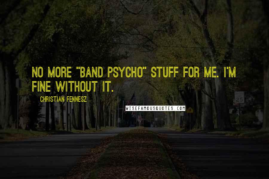 Christian Fennesz Quotes: No more "band psycho" stuff for me. I'm fine without it.