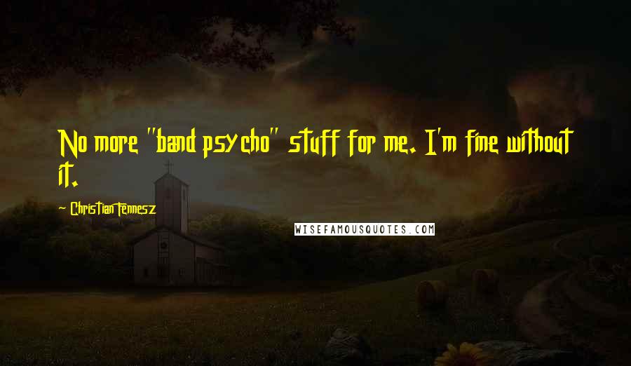 Christian Fennesz Quotes: No more "band psycho" stuff for me. I'm fine without it.