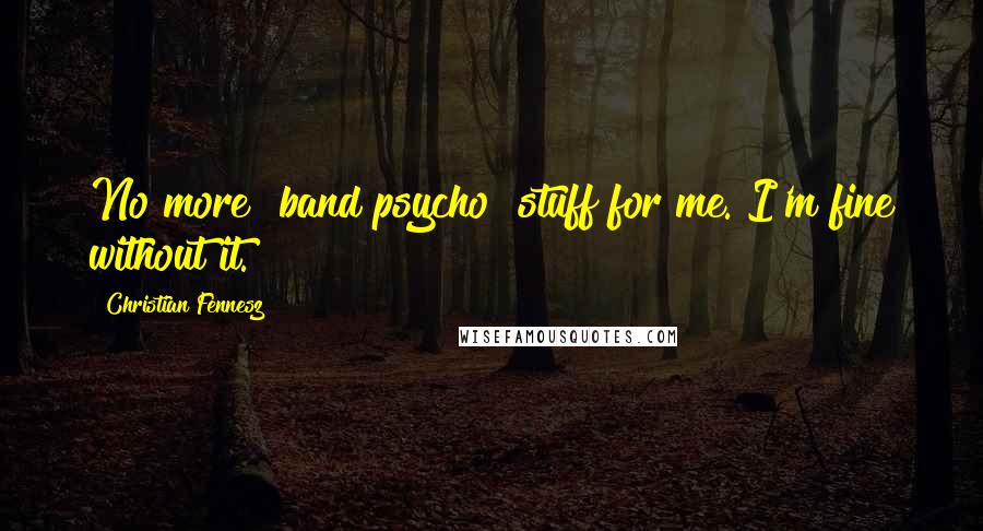 Christian Fennesz Quotes: No more "band psycho" stuff for me. I'm fine without it.