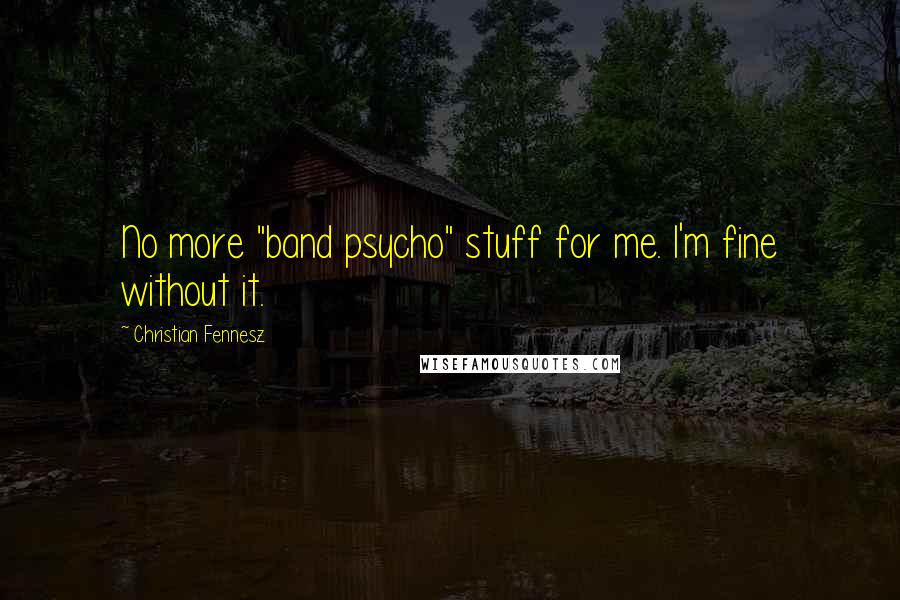 Christian Fennesz Quotes: No more "band psycho" stuff for me. I'm fine without it.