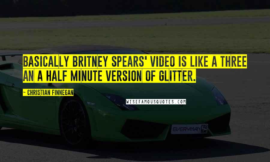 Christian Finnegan Quotes: Basically Britney Spears' video is like a three an a half minute version of Glitter.