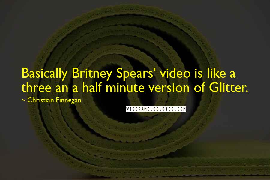 Christian Finnegan Quotes: Basically Britney Spears' video is like a three an a half minute version of Glitter.