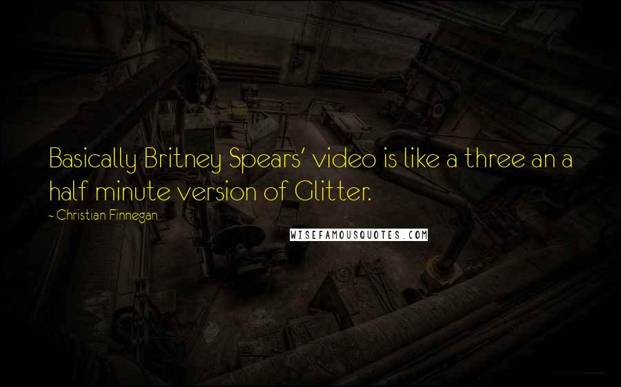 Christian Finnegan Quotes: Basically Britney Spears' video is like a three an a half minute version of Glitter.