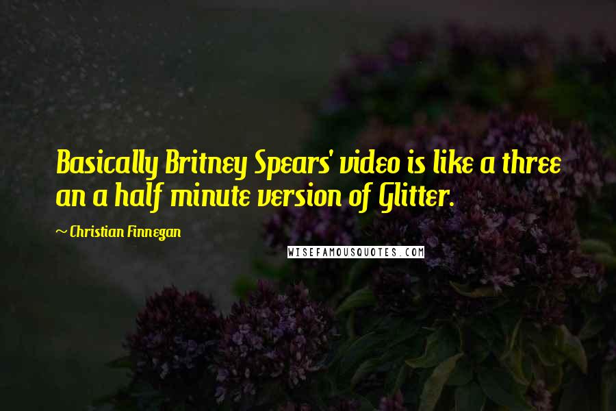 Christian Finnegan Quotes: Basically Britney Spears' video is like a three an a half minute version of Glitter.