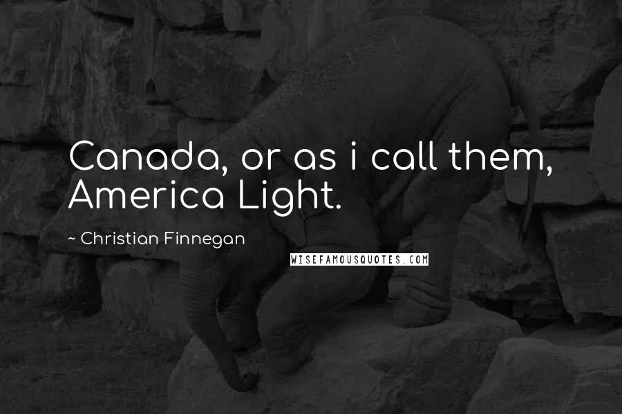 Christian Finnegan Quotes: Canada, or as i call them, America Light.