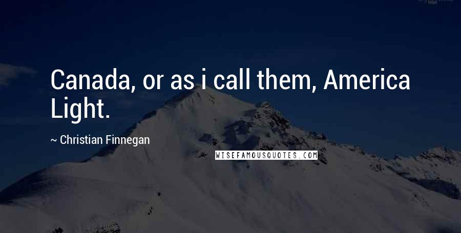 Christian Finnegan Quotes: Canada, or as i call them, America Light.