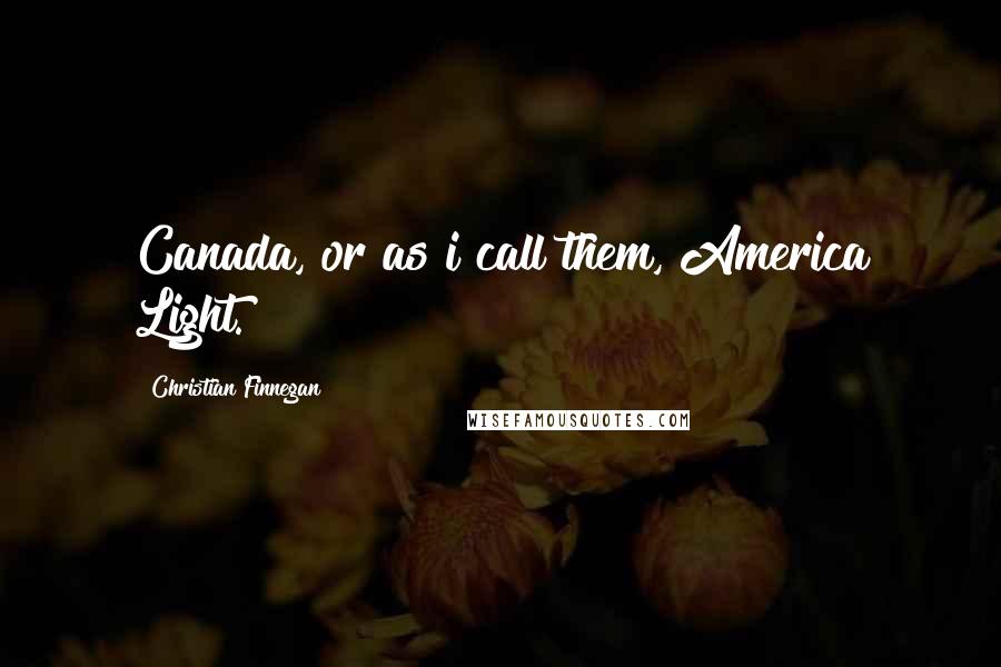 Christian Finnegan Quotes: Canada, or as i call them, America Light.