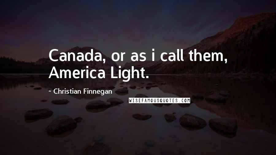 Christian Finnegan Quotes: Canada, or as i call them, America Light.