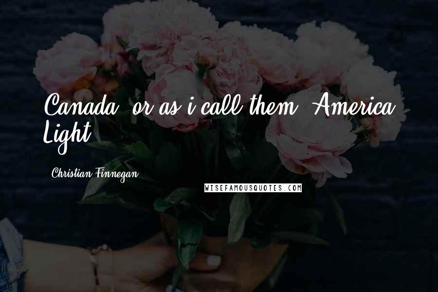 Christian Finnegan Quotes: Canada, or as i call them, America Light.