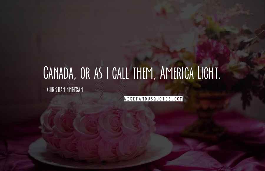 Christian Finnegan Quotes: Canada, or as i call them, America Light.