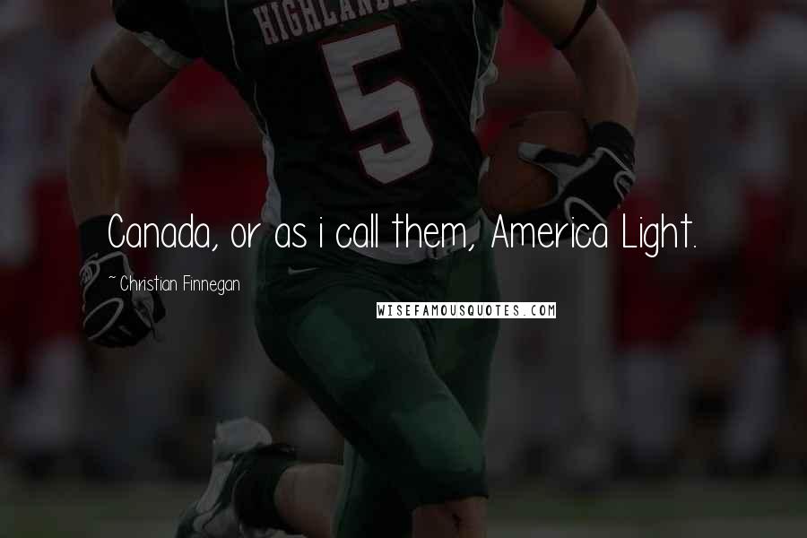 Christian Finnegan Quotes: Canada, or as i call them, America Light.