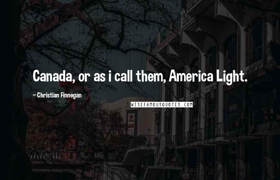 Christian Finnegan Quotes: Canada, or as i call them, America Light.