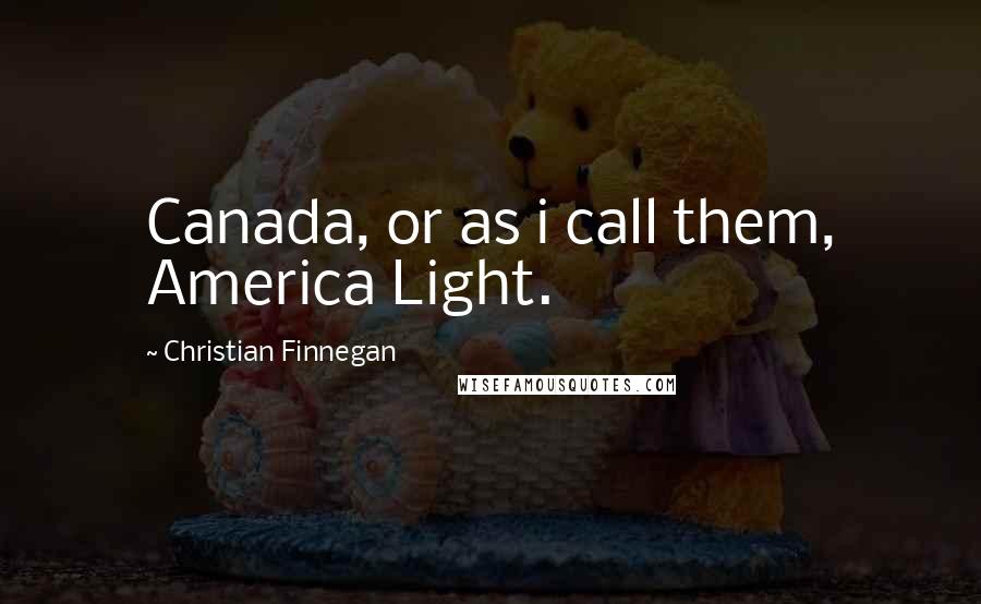 Christian Finnegan Quotes: Canada, or as i call them, America Light.