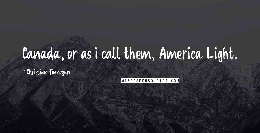Christian Finnegan Quotes: Canada, or as i call them, America Light.