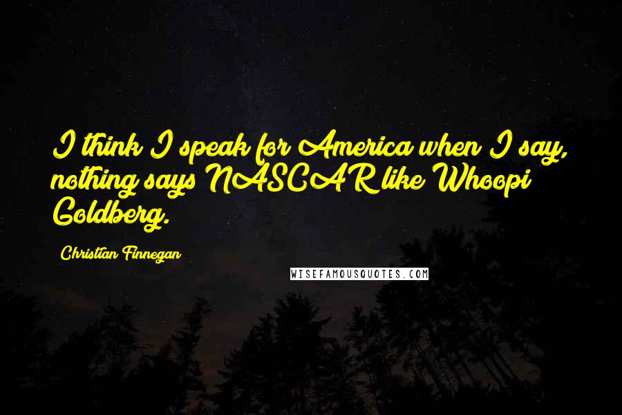 Christian Finnegan Quotes: I think I speak for America when I say, nothing says NASCAR like Whoopi Goldberg.