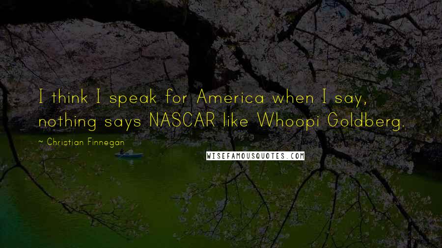 Christian Finnegan Quotes: I think I speak for America when I say, nothing says NASCAR like Whoopi Goldberg.
