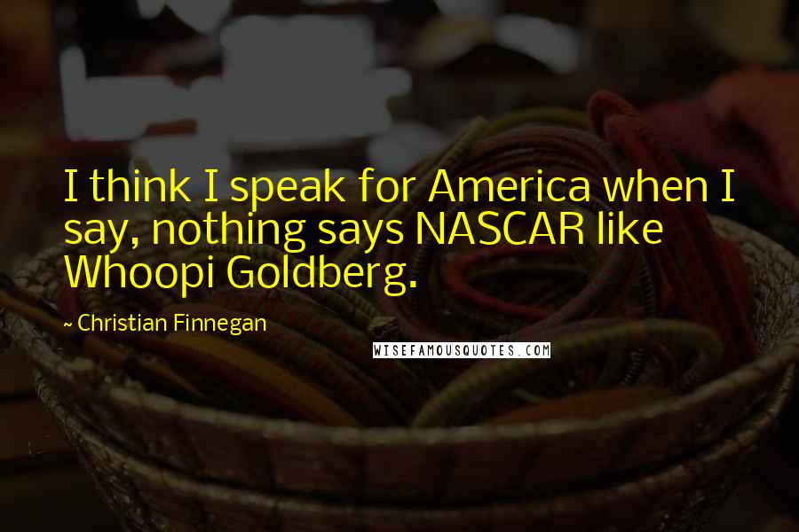 Christian Finnegan Quotes: I think I speak for America when I say, nothing says NASCAR like Whoopi Goldberg.