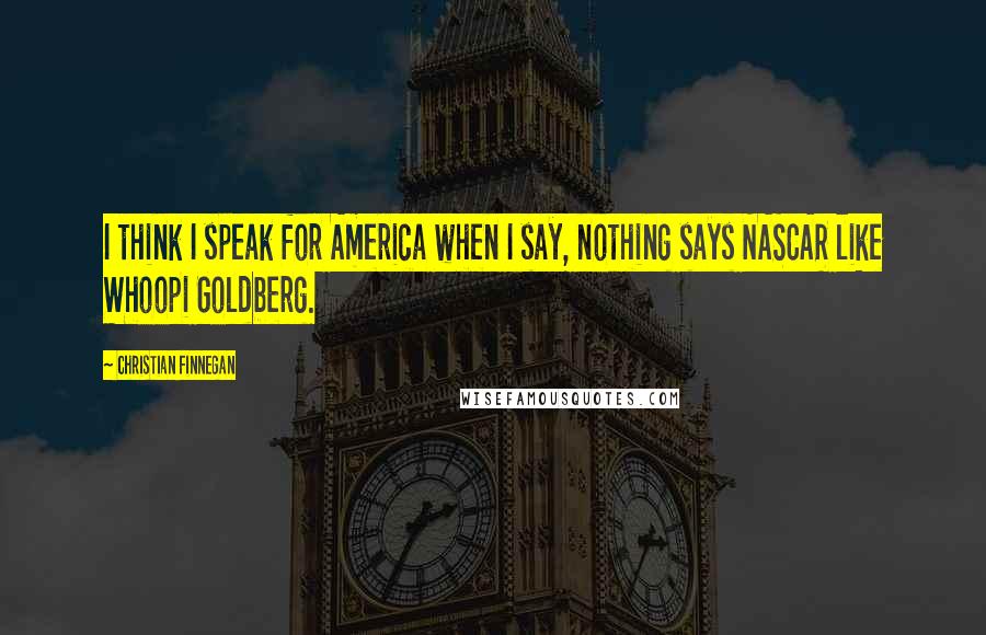 Christian Finnegan Quotes: I think I speak for America when I say, nothing says NASCAR like Whoopi Goldberg.