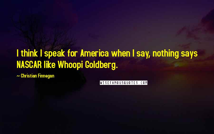 Christian Finnegan Quotes: I think I speak for America when I say, nothing says NASCAR like Whoopi Goldberg.