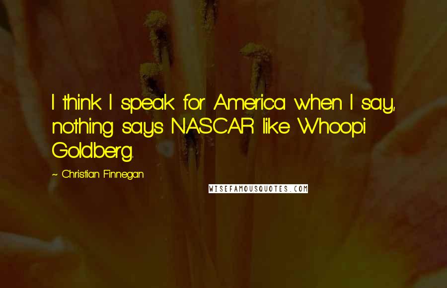 Christian Finnegan Quotes: I think I speak for America when I say, nothing says NASCAR like Whoopi Goldberg.