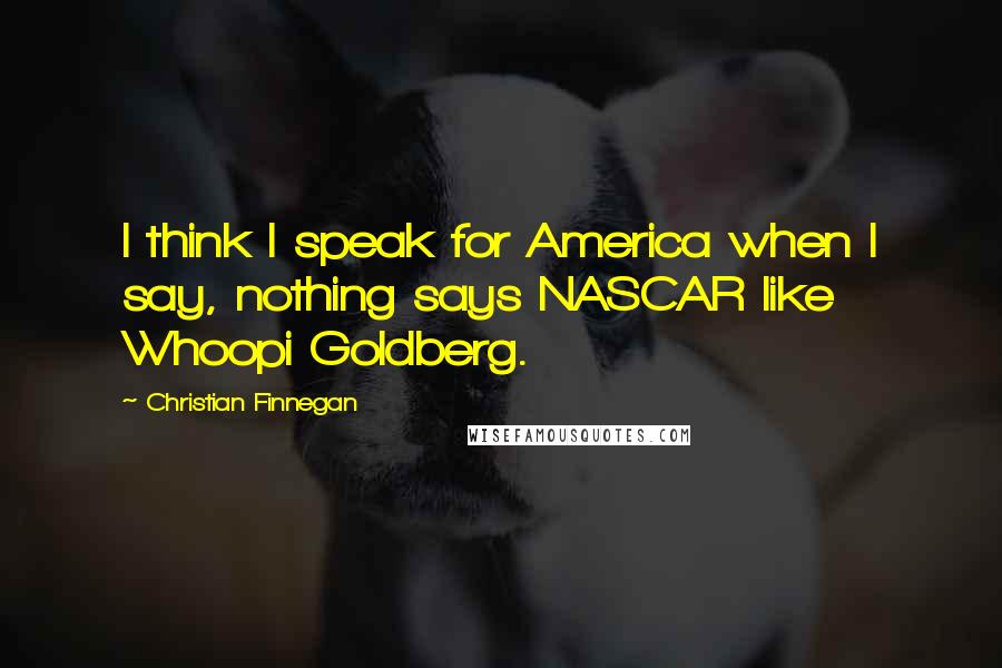 Christian Finnegan Quotes: I think I speak for America when I say, nothing says NASCAR like Whoopi Goldberg.