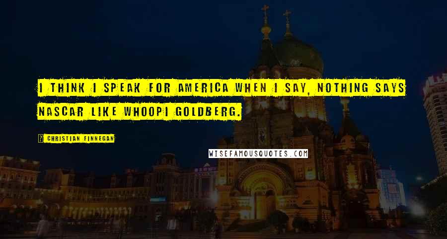 Christian Finnegan Quotes: I think I speak for America when I say, nothing says NASCAR like Whoopi Goldberg.