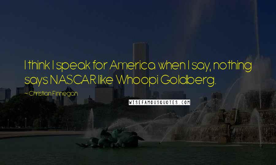 Christian Finnegan Quotes: I think I speak for America when I say, nothing says NASCAR like Whoopi Goldberg.