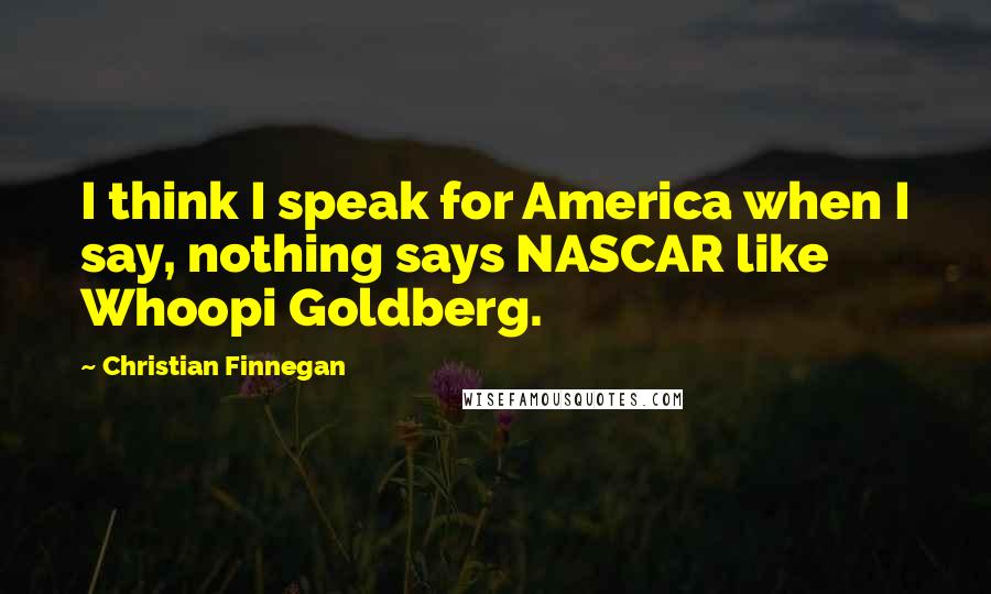 Christian Finnegan Quotes: I think I speak for America when I say, nothing says NASCAR like Whoopi Goldberg.