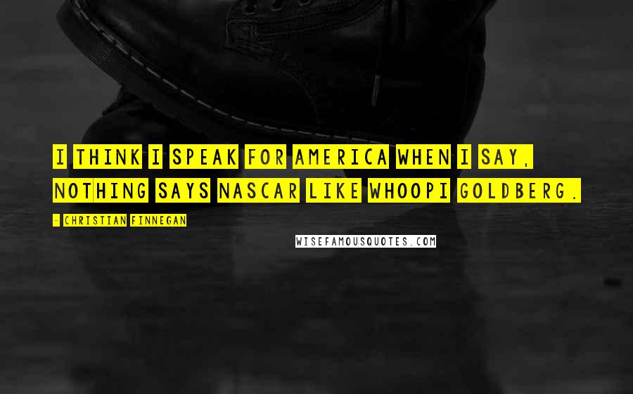 Christian Finnegan Quotes: I think I speak for America when I say, nothing says NASCAR like Whoopi Goldberg.