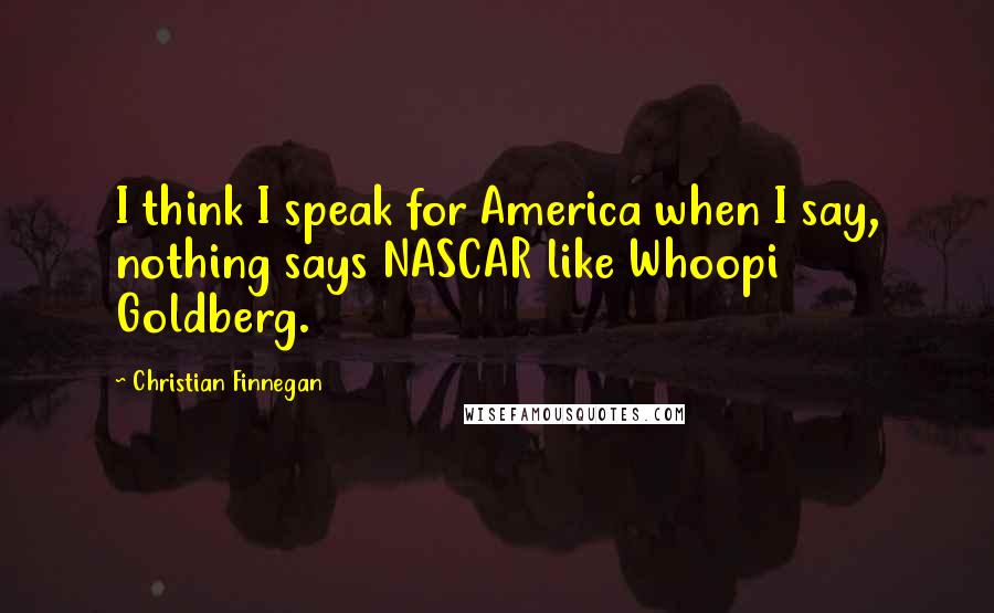 Christian Finnegan Quotes: I think I speak for America when I say, nothing says NASCAR like Whoopi Goldberg.