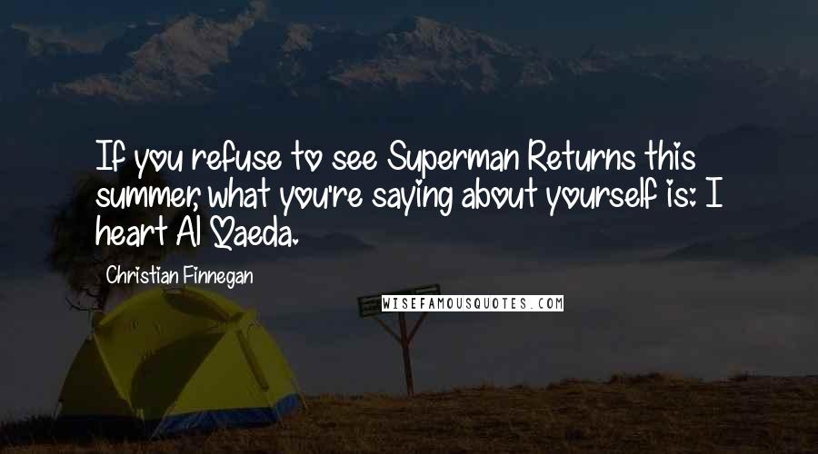 Christian Finnegan Quotes: If you refuse to see Superman Returns this summer, what you're saying about yourself is: I heart Al Qaeda.