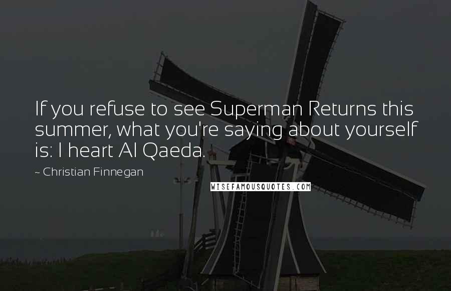 Christian Finnegan Quotes: If you refuse to see Superman Returns this summer, what you're saying about yourself is: I heart Al Qaeda.